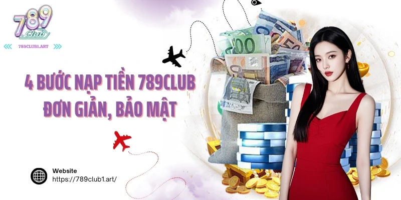 4 Bước nạp tiền 789club đơn giản, bảo mật