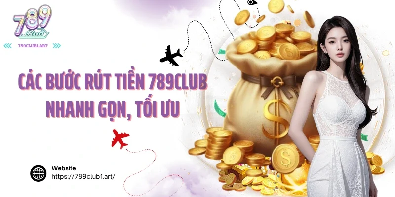 Các bước rút tiền 789club nhanh gọn, tối ưu