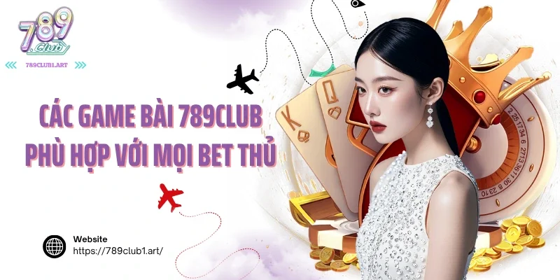 Các game bài 789club phù hợp với mọi bet thủ