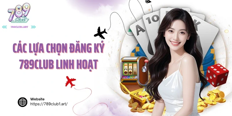 Các lựa chọn đăng ký 789club linh hoạt