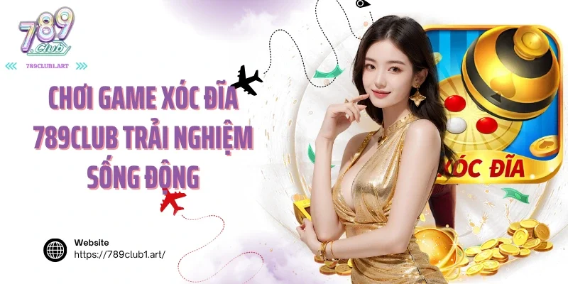 Chơi game xóc đĩa 789club trải nghiệm sống động