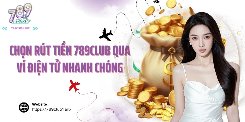 Chọn rút tiền 789club qua ví điện tử nhanh chóng