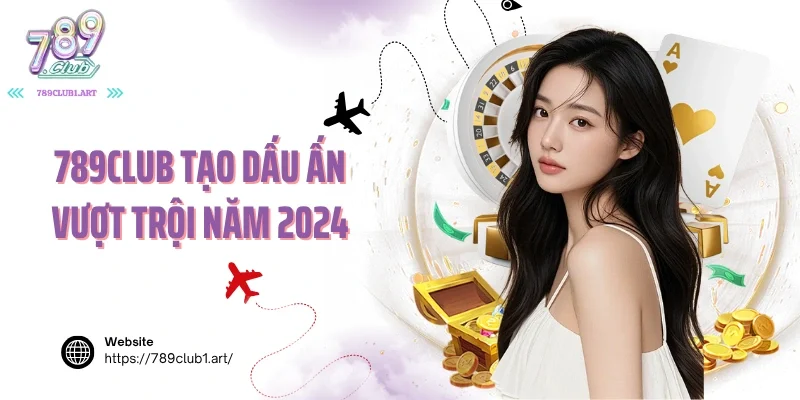 Cổng game 789club tạo dấu ấn vượt trội năm 2024