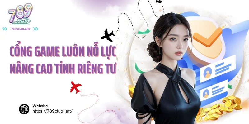 Cổng game luôn nỗ lực nâng cao tính riêng tư