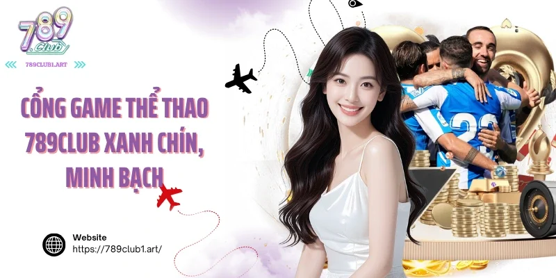 Cổng game thể thao 789club xanh chín, minh bạch