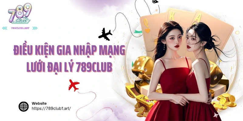 Điều kiện gia nhập mạng lưới đại lý 789Club