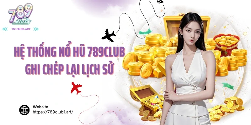 Hệ thống nổ hũ 789club ghi chép lại lịch sử