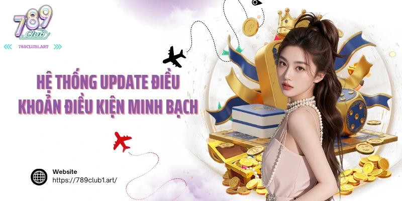 Hệ thống update điều khoản điều kiện minh bạch