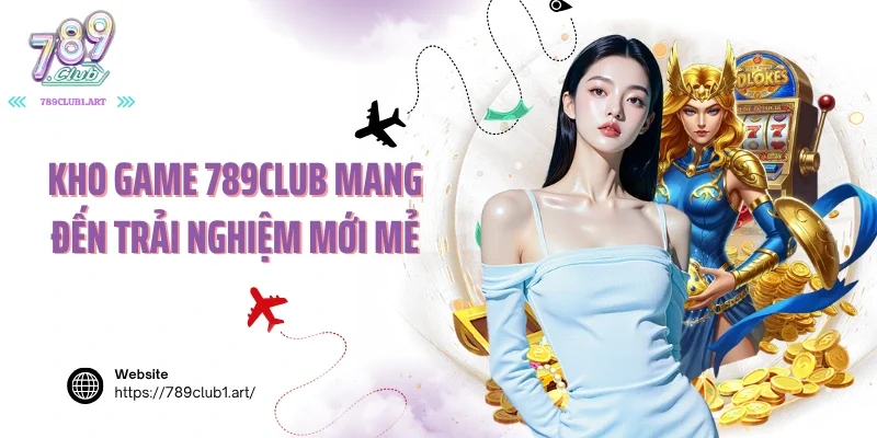 Kho game 789club mang đến trải nghiệm mới mẻ