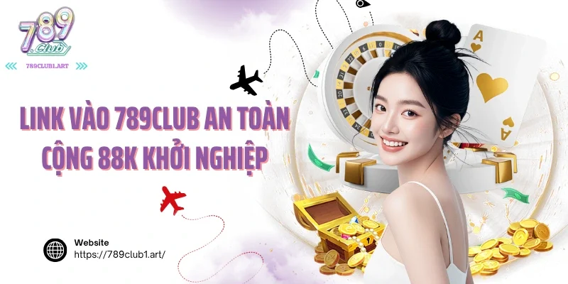 Link vào 789club an toàn cộng 88k khởi nghiệp