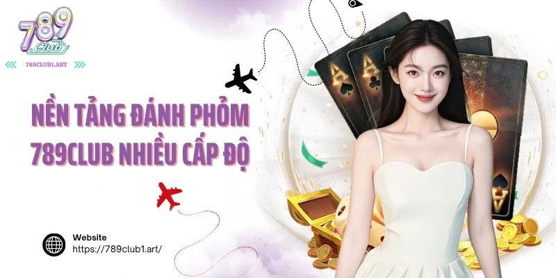 Nền tảng đánh phỏm 789Club nhiều cấp độ