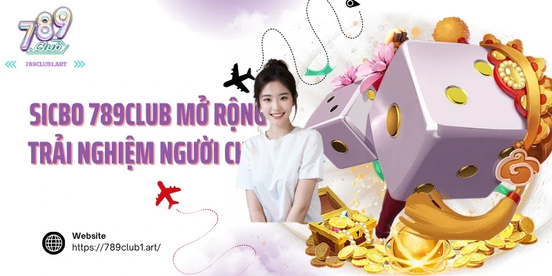 Sicbo 789club mở rộng trải nghiệm người chơi