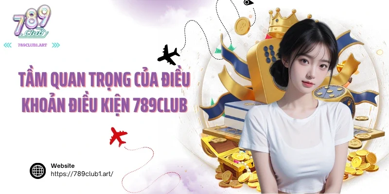 Tầm quan trọng của điều khoản điều kiện 789Club