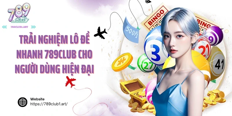 Trải nghiệm lô đề nhanh 789club cho người dùng hiện đại