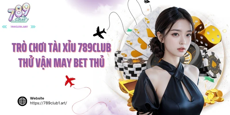 Trò chơi tài xỉu 789club thử vận may bet thủ