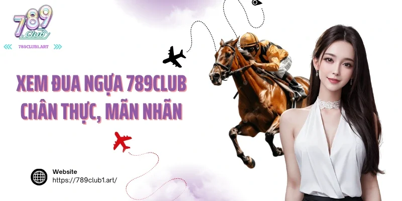 Xem đua ngựa 789club chân thực, mãn nhãn