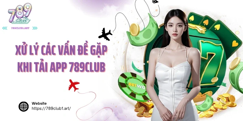 Xử lý các vấn đề gặp khi tải app 789club